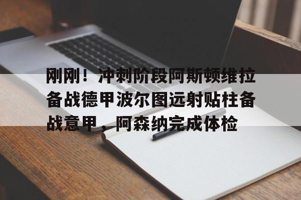 MK体育登录入口-包含刚刚！冲刺阶段阿斯顿维拉备战德甲波尔图远射贴柱备战意甲，阿森纳完成体检的词条