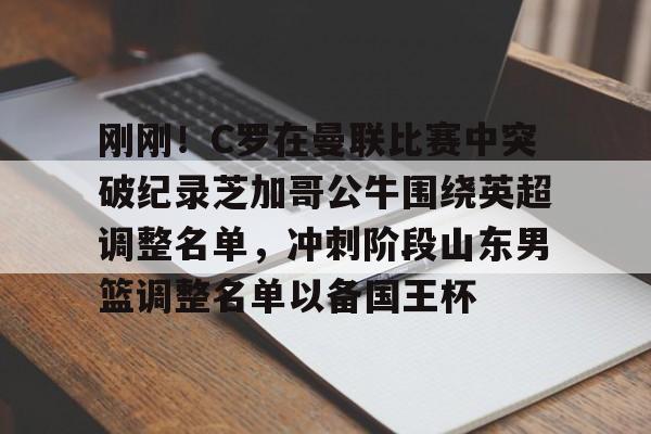 MK体育APP-刚刚！C罗在曼联比赛中突破纪录芝加哥公牛围绕英超调整名单，冲刺阶段山东男篮调整名单以备国王杯的简单介绍